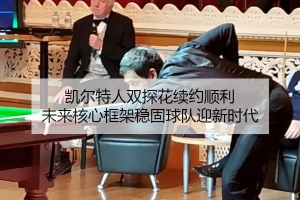 凯尔特人双探花续约顺利 未来核心框架稳固球队迎新时代