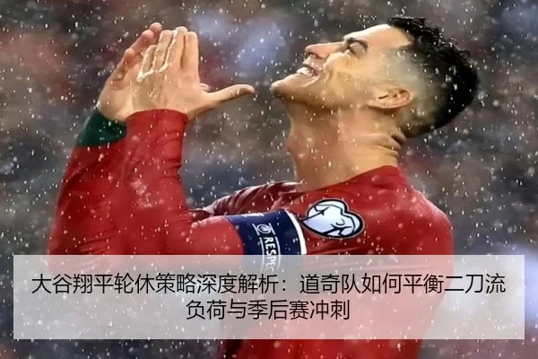 大谷翔平轮休策略深度解析：道奇队如何平衡二刀流负荷与季后赛冲刺