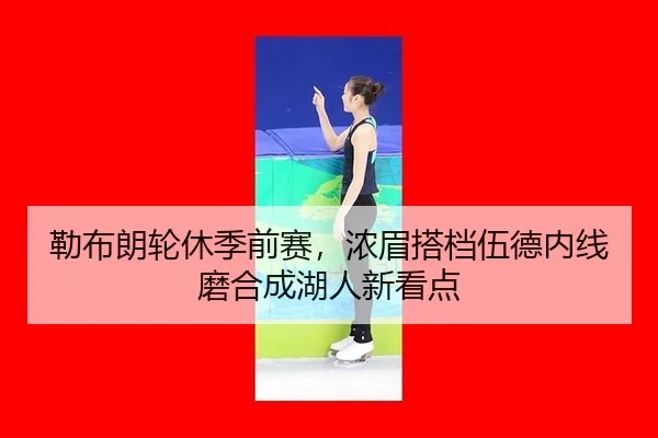 勒布朗轮休季前赛，浓眉搭档伍德内线磨合成湖人新看点