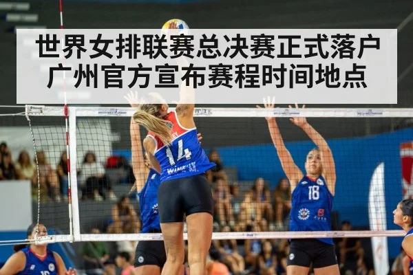 世界女排联赛总决赛正式落户广州官方宣布赛程时间地点