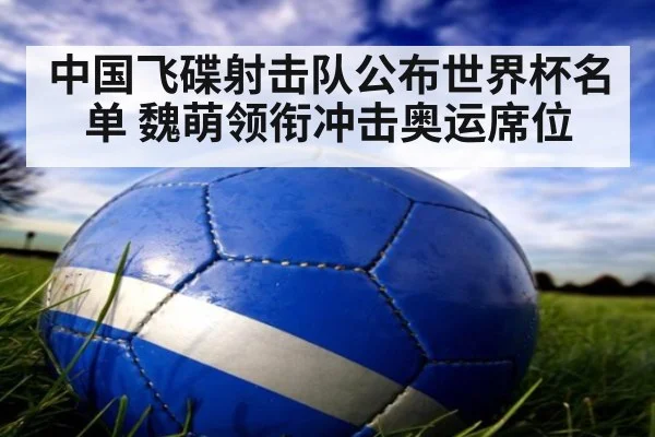 中国飞碟射击队公布世界杯名单 魏萌领衔冲击奥运席位