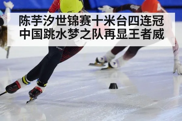 陈芋汐世锦赛十米台四连冠中国跳水梦之队再显王者威